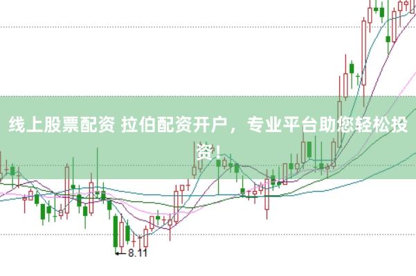 线上股票配资 拉伯配资开户，专业平台助您轻松投资！