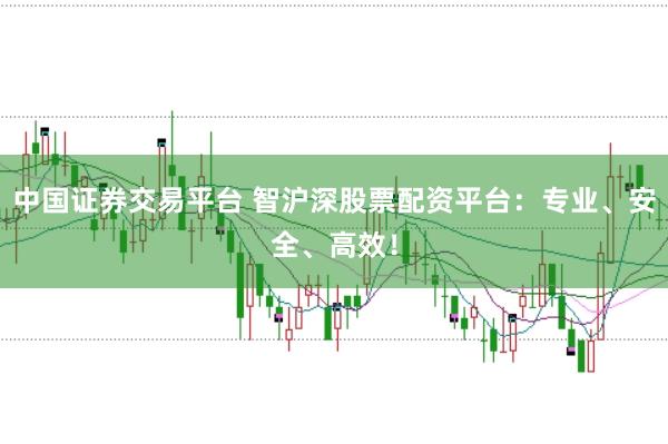 中国证券交易平台 智沪深股票配资平台：专业、安全、高效！