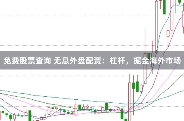 免费股票查询 无息外盘配资：杠杆，掘金海外市场