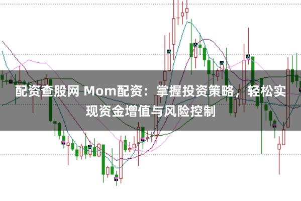 配资查股网 Mom配资：掌握投资策略，轻松实现资金增值与风险控制