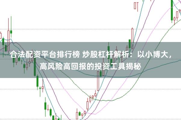 合法配资平台排行榜 炒股杠杆解析：以小博大，高风险高回报的投资工具揭秘