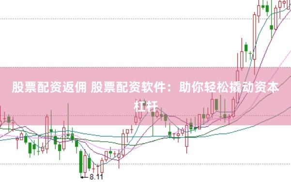 股票配资返佣 股票配资软件：助你轻松撬动资本杠杆