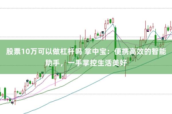 股票10万可以做杠杆吗 掌中宝：便携高效的智能助手，一手掌控生活美好