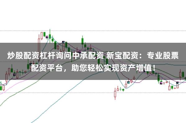 炒股配资杠杆询问中承配资 新宝配资：专业股票配资平台，助您轻松实现资产增值！