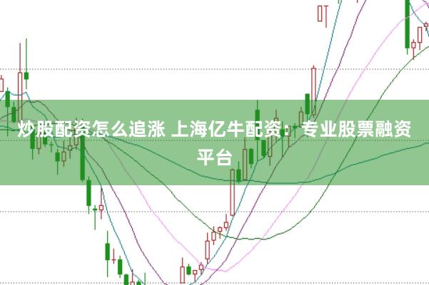 炒股配资怎么追涨 上海亿牛配资：专业股票融资平台