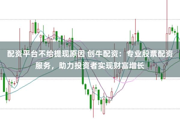 配资平台不给提现原因 创牛配资:专业股票配资服务,助力投资者实现财富增长