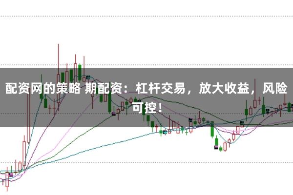 配资网的策略 期配资：杠杆交易，放大收益，风险可控！