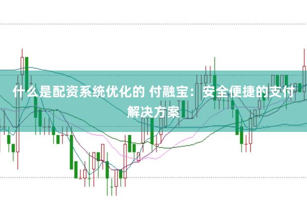 什么是配资系统优化的 付融宝：安全便捷的支付解决方案