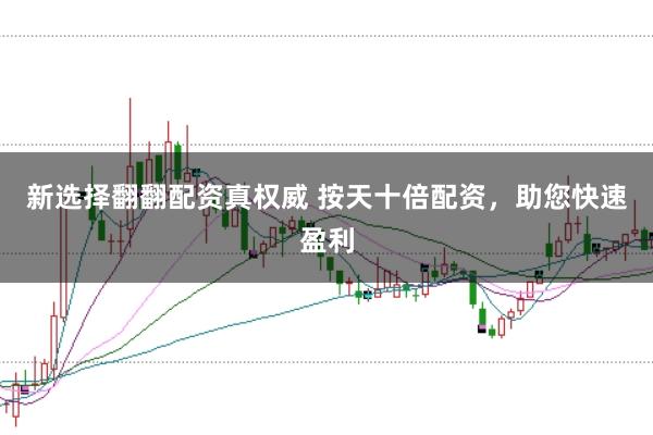 新选择翻翻配资真权威 按天十倍配资，助您快速盈利