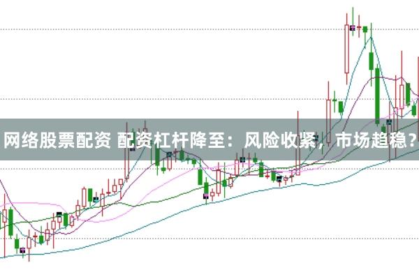 网络股票配资 配资杠杆降至：风险收紧，市场趋稳？
