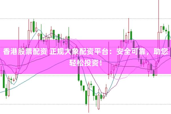 香港股票配资 正规大象配资平台:安全可靠,助您轻松投资!