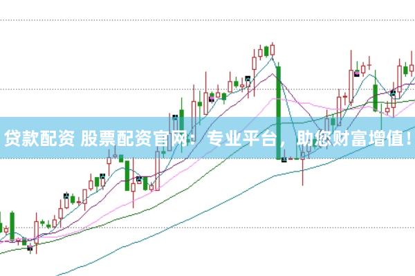 贷款配资 股票配资官网：专业平台，助您财富增值！