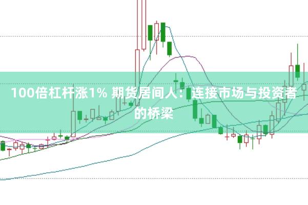 100倍杠杆涨1% 期货居间人：连接市场与投资者的桥梁