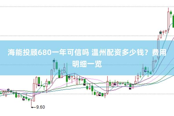 海能投顾680一年可信吗 温州配资多少钱？费用明细一览