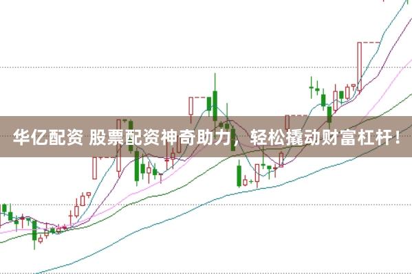 华亿配资 股票配资神奇助力，轻松撬动财富杠杆！