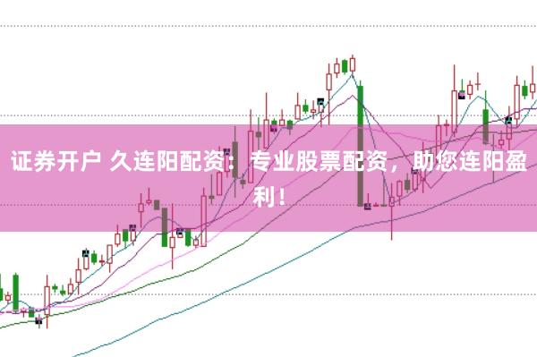 证券开户 久连阳配资：专业股票配资，助您连阳盈利！