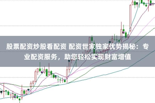 股票配资炒股看配资 配资世家独家优势揭秘:专业配资服务,助您轻松实现财富增值