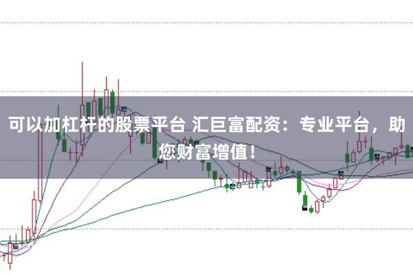可以加杠杆的股票平台 汇巨富配资：专业平台，助您财富增值！