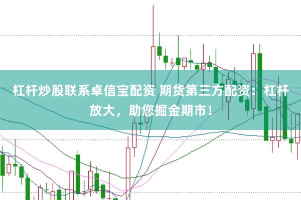 杠杆炒股联系卓信宝配资 期货第三方配资：杠杆放大，助您掘金期市！