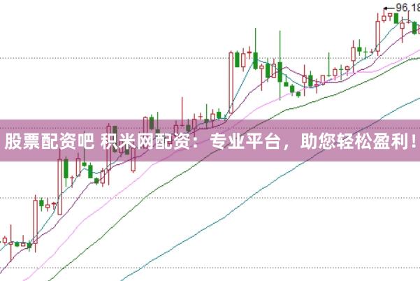 股票配资吧 积米网配资：专业平台，助您轻松盈利！