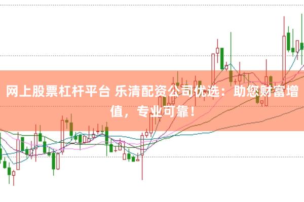 网上股票杠杆平台 乐清配资公司优选：助您财富增值，专业可靠！