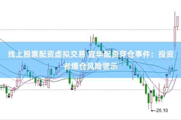 线上股票配资虚拟交易 宜华配资穿仓事件：投资者爆仓风险警示