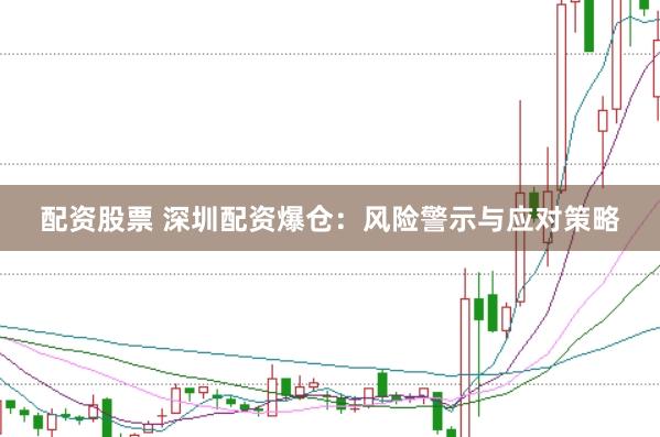 配资股票 深圳配资爆仓：风险警示与应对策略
