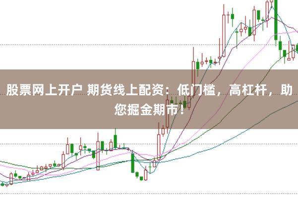 股票网上开户 期货线上配资：低门槛，高杠杆，助您掘金期市！