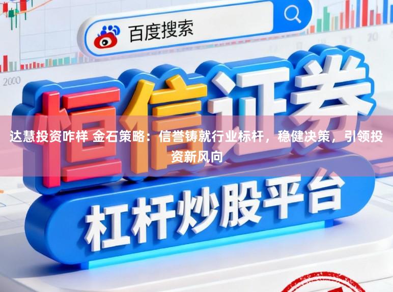 达慧投资咋样 金石策略：信誉铸就行业标杆，稳健决策，引领投资新风向