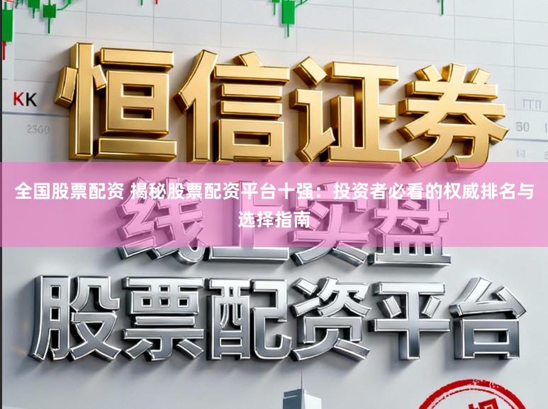 全国股票配资 揭秘股票配资平台十强：投资者必看的权威排名与选择指南