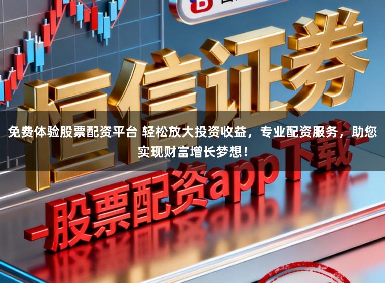 免费体验股票配资平台 轻松放大投资收益，专业配资服务，助您实现财富增长梦想！