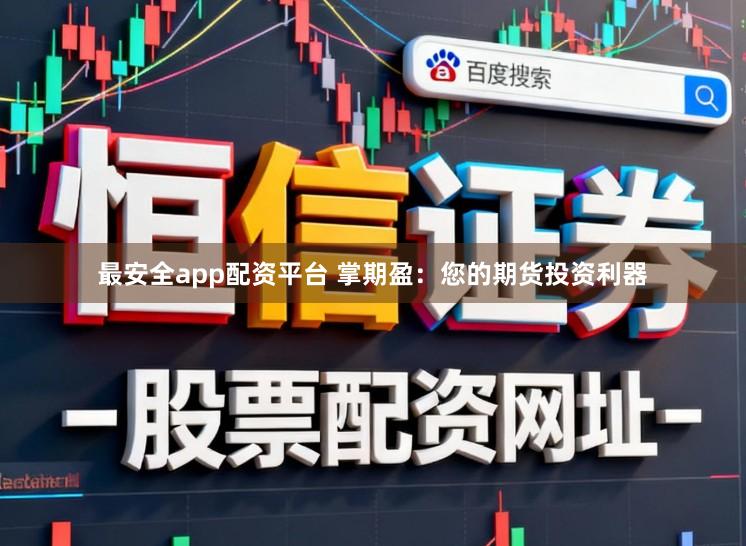 最安全app配资平台 掌期盈：您的期货投资利器