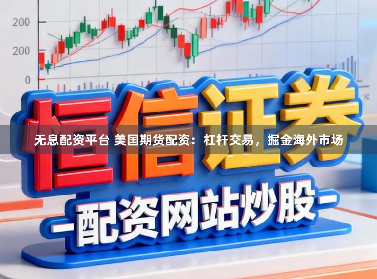无息配资平台 美国期货配资：杠杆交易，掘金海外市场