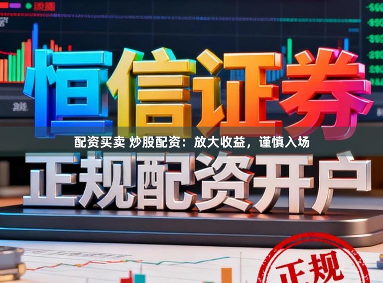 配资买卖 炒股配资：放大收益，谨慎入场