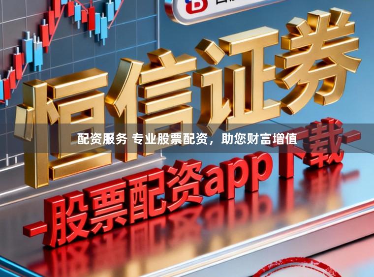 配资服务 专业股票配资，助您财富增值