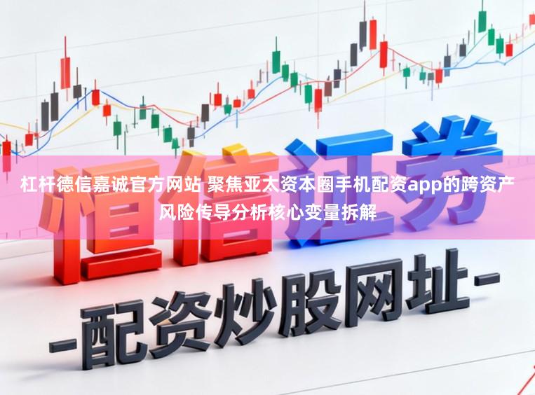 杠杆德信嘉诚官方网站 聚焦亚太资本圈手机配资app的跨资产风险传导分析核心变量拆解