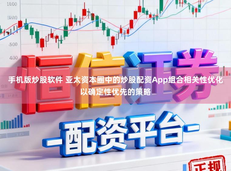 手机版炒股软件 亚太资本圈中的炒股配资App组合相关性优化以确定性优先的策略
