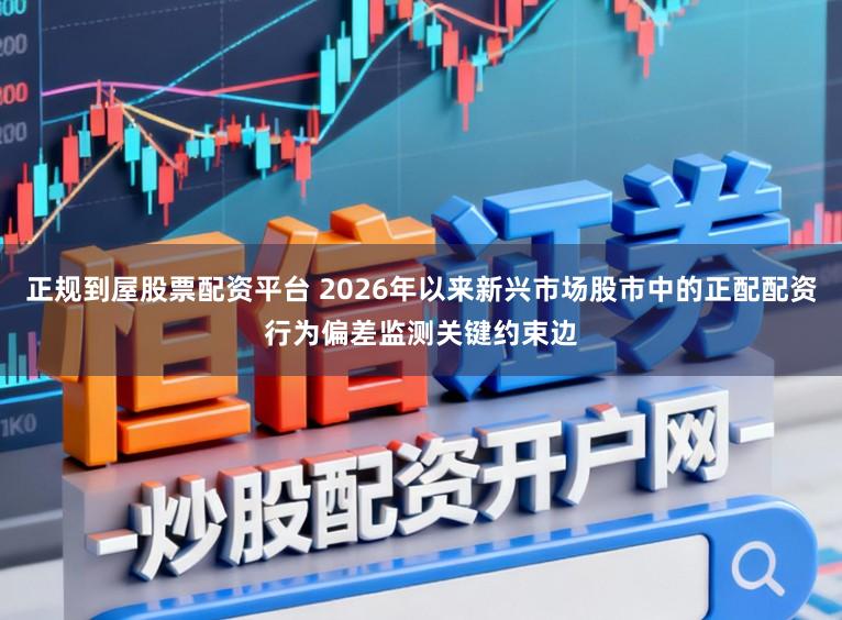 正规到屋股票配资平台 2026年以来新兴市场股市中的正配配资行为偏差监测关键约束边