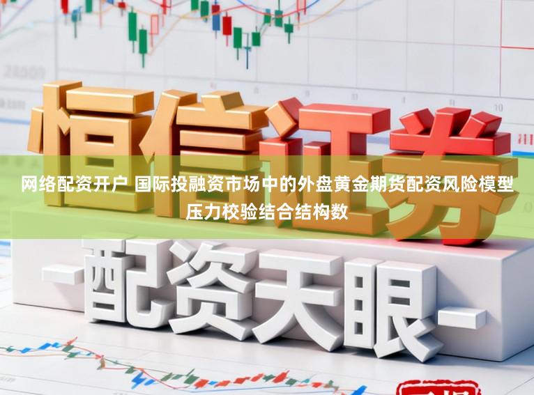 网络配资开户 国际投融资市场中的外盘黄金期货配资风险模型压力校验结合结构数