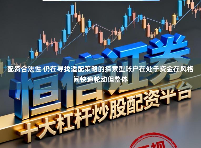 配资合法性 仍在寻找适配策略的探索型账户在处于资金在风格间快速轮动但整体