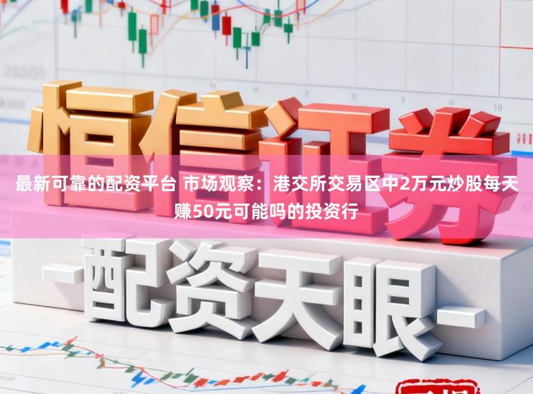 最新可靠的配资平台 市场观察：港交所交易区中2万元炒股每天赚50元可能吗的投资行