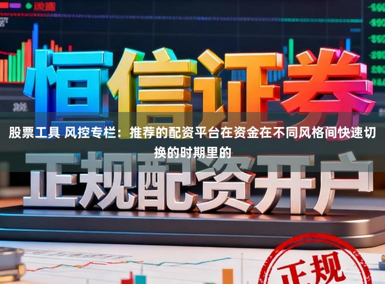 股票工具 风控专栏：推荐的配资平台在资金在不同风格间快速切换的时期里的