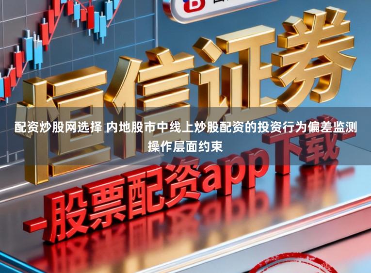 配资炒股网选择 内地股市中线上炒股配资的投资行为偏差监测操作层面约束