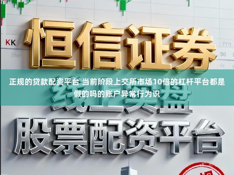 正规的贷款配资平台 当前阶段上交所市场10倍的杠杆平台都是假的吗的账户异常行为识