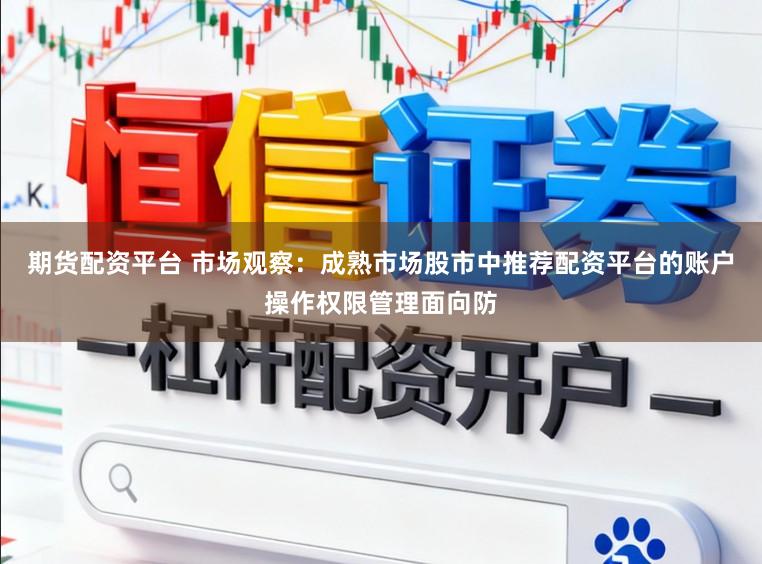期货配资平台 市场观察：成熟市场股市中推荐配资平台的账户操作权限管理面向防