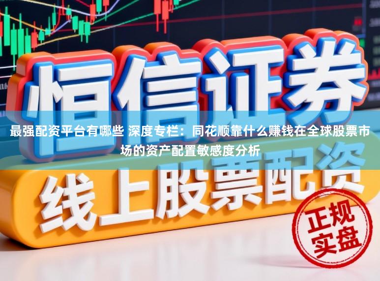 最强配资平台有哪些 深度专栏：同花顺靠什么赚钱在全球股票市场的资产配置敏感度分析