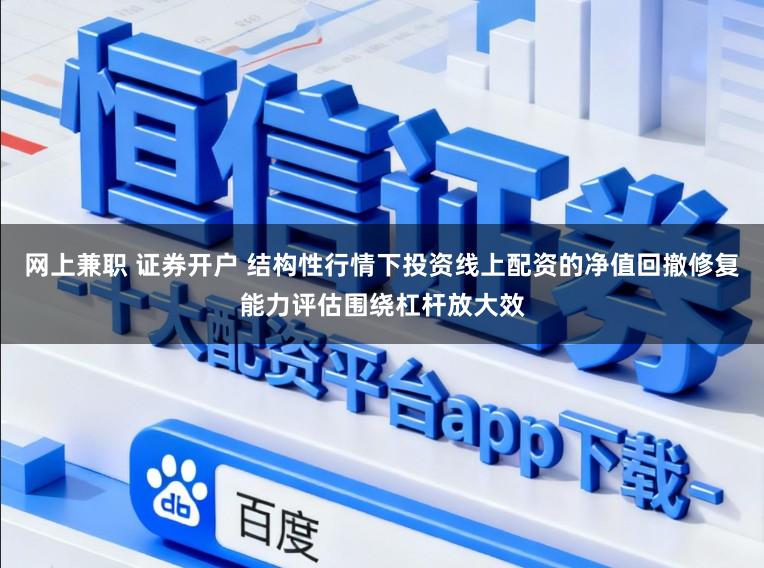 网上兼职 证券开户 结构性行情下投资线上配资的净值回撤修复能力评估围绕杠杆放大效