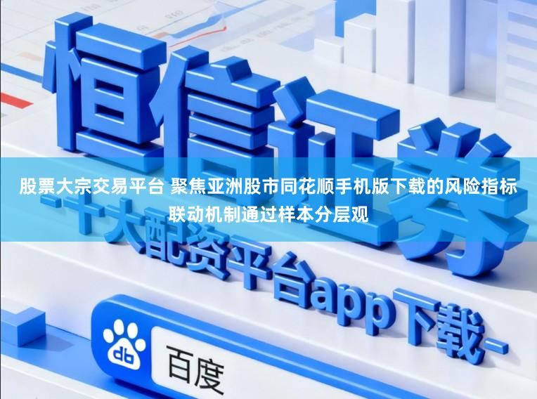 股票大宗交易平台 聚焦亚洲股市同花顺手机版下载的风险指标联动机制通过样本分层观
