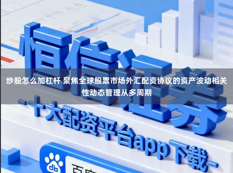炒股怎么加杠杆 聚焦全球股票市场外汇配资协议的资产波动相关性动态管理从多周期