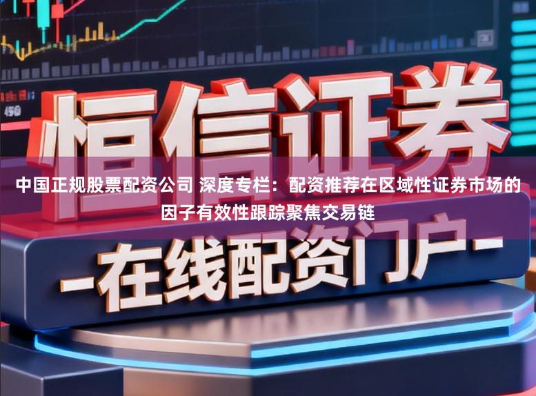 中国正规股票配资公司 深度专栏：配资推荐在区域性证券市场的因子有效性跟踪聚焦交易链
